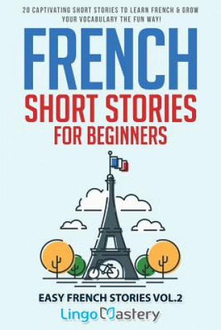 Kniha French Short Stories for Beginners: 20 Captivating Short Stories to Learn French & Grow Your Vocabulary the Fun Way! Lingo Mastery