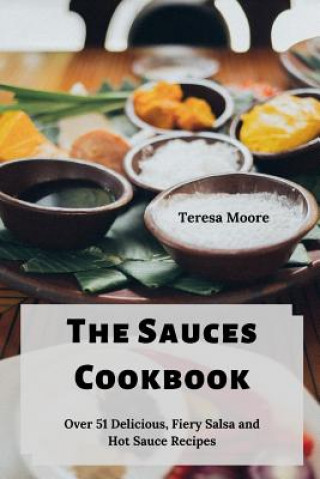 Carte The Sauces Cookbook: Over 51 Delicious, Fiery Salsa and Hot Sauce Recipes Teresa Moore