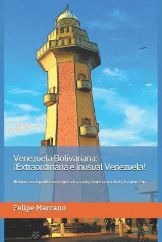 Kniha Venezuela Bolivariana: ?Extraordinaria e inusual Venezuela!: Relatos sociopolíticos frente a la razón, entre la verdad y la intuición. Nevel Marcano