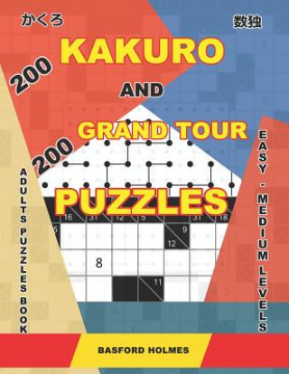 Kniha 200 Kakuro and 200 Grand Tour puzzles. Adults puzzles book. Easy - medium levels.: Kakuro sudoku and logic puzzles. Basford Holmes