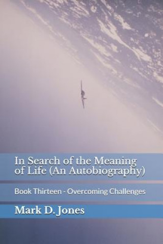 Kniha In Search of the Meaning of Life (An Autobiography): Book Thirteen - Overcoming Challenges Mark D. Jones