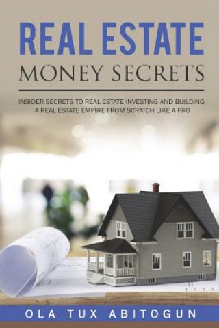 Książka Real Estate Money Secrets: Insider secrets to real estate investing and building a real estate empire from scratch like a PRO. Ola Tux Abitogun