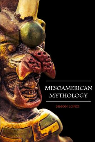 Книга Mesoamerican Mythology: Fascinating Myths and Legends of Gods, Goddesses, Heroes and Monster from the Ancient Maya, Inca and Aztec Mythology Simon Lopez