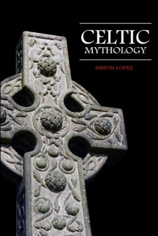 Könyv Celtic Mythology: Fascinating Myths and Legends of Gods, Goddesses, Heroes and Monster from the Ancient Irish, Welsh, Scottish and Britt Simon Lopez
