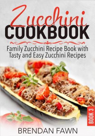 Könyv Zucchini Cookbook: Family Zucchini Recipe Book with Tasty and Easy Zucchini Recipes Brendan Fawn