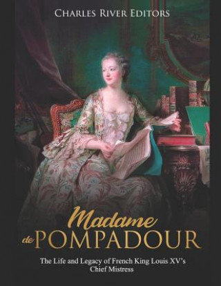 Carte Madame de Pompadour: The Life and Legacy of French King Louis XV's Chief Mistress Charles River Editors