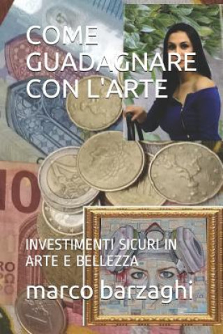 Könyv Come Guadagnare Con l'Arte: Investimenti Sicuri in Arte E Bellezza Marco Barzaghi