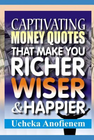 Kniha Captivating Money Quotes that Make You Richer, Wiser and Happier Ucheka Anofienem