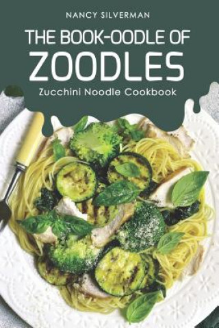 Kniha The Book-oodle of Zoodles: Zucchini Noodle Cookbook Nancy Silverman