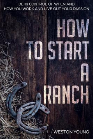 Książka How to Start a Ranch: Be in Control of When and How You Work and Live Out Your Passion Weston Young