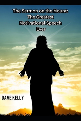 Kniha The Sermon on the Mount: The Greatest Motivational Speech Ever! Dave a. Kelly