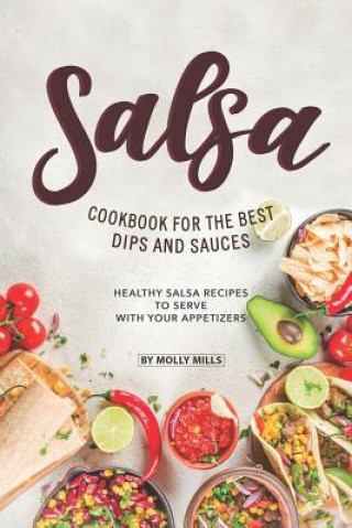 Книга Salsa Cookbook for The Best Dips and Sauces: 20+ Healthy Salsa Recipes to Serve with Your Appetizers Molly Mills