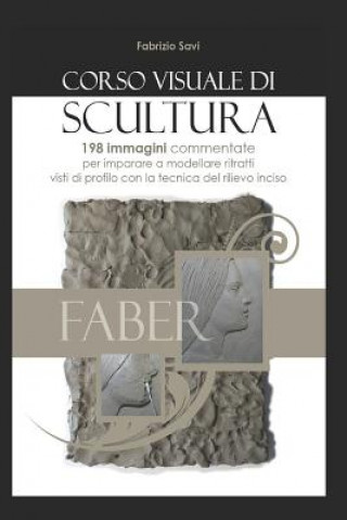 Kniha Corso visuale di Scultura: 198 immagini per imparare a modellare ritratti in argilla con la tecnica del rilievo inciso visto di fianco Fabrizio Savi