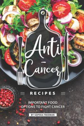 Книга Anti-Cancer Recipes: Important Food Options to Fight Cancer Sophia Freeman