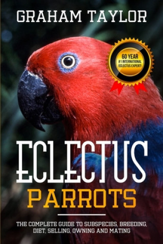 Carte The Eclectus Parrot: The Complete Guide to Subspecies, Breeding, Diet, Selling, Owning and Mating: By Graham Taylor - International #1 60 Y Graham Taylor