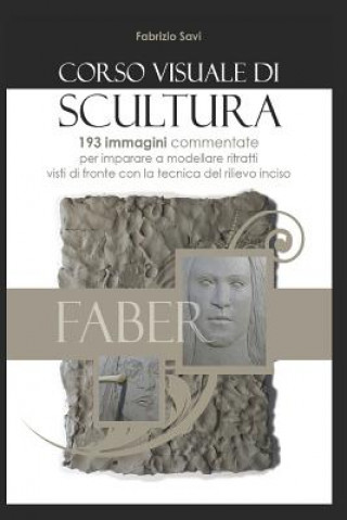 Carte Corso visuale di scultura: 193 immagini per imparare a modellare ritratti in argilla con la tecnica del rilievo inciso visto di fronte Fabrizio Savi