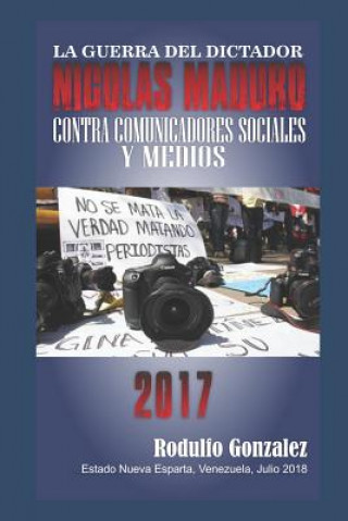 Książka La Guerra del Dictador Nicolas Maduro: Contra Comunicadores Sociales y Medios en 2017 Juan Rodulfo