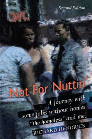 Carte Not For Nuttin': A Journey with some folks without homes "the homeless" and me. Richard Hendrick