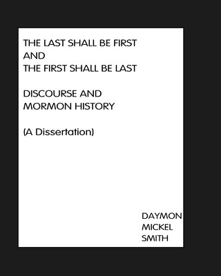 Knjiga The Last Shall Be First And The First Shall Be Last: Discourse and Mormon History (A Dissertation) Daymon Mickel Smith