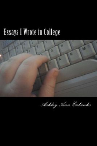 Kniha Essays I Wrote in College: The Under Grad Years Ashley Ann Eubanks