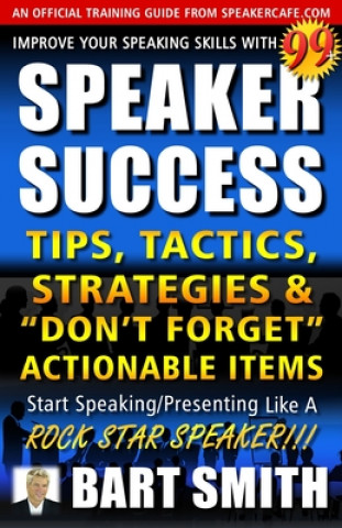 Kniha 99+ SPEAKER SUCCESS Tips, Tactics, Strategies & Don't Forget Actionable Items: Start Speaking/Presenting Like A ROCK STAR SPEAKER!!! Bart Smith