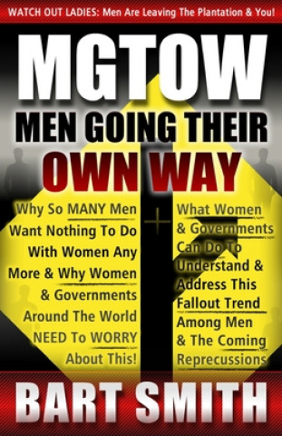 Book Mgtow: Men Going Their Own Way: Why So Many Men Want Nothing To Do With Women Any More & Why Women, Companies & Governments A Bart Smith