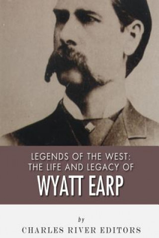 Livre Legends of the West: The Life and Legacy of Wyatt Earp Charles River Editors