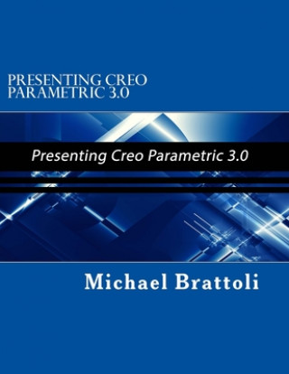 Knjiga Presenting Creo Parametric 3.0: Presenting Creo Parametric 3.0 Michael Brattoli