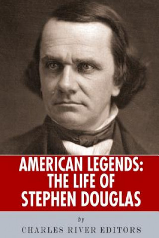 Kniha American Legends: The Life of Stephen Douglas Charles River Editors