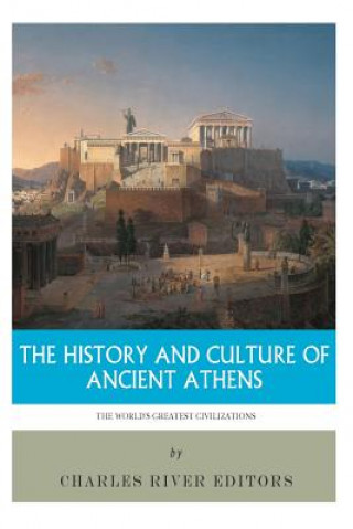 Carte The World's Greatest Civilizations: The History and Culture of Ancient Athens Charles River Editors