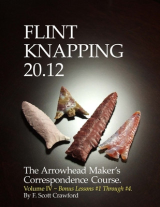 Könyv Flint Knapping 20.12 -- Volume IV: The Arrowhead Maker's Correspondence Course F. Scott Crawford