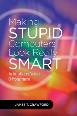 Knjiga Making Stupid Computers Look Really Smart: Computer Programming With C# James Thomas Crawford
