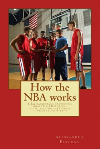 Kniha How the NBA works: NBA basketball statistics, Analysis, Historical odds, betting strategies - for bettors & fans Alessandro Ferluga