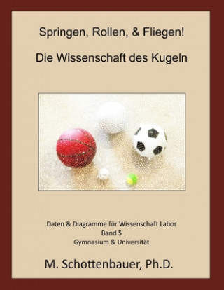 Книга Springen, Rollen, & Fliegen: Die Wissenschaft des Kugeln: Band 5: Daten & Diagramme für Wissenschaft Labor M. Schottenbauer