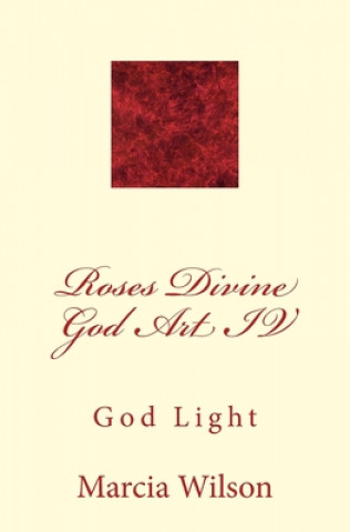 Книга Roses Divine God Art IV: God Light Marcia Wilson