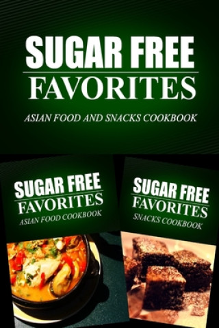 Könyv Sugar Free Favorites - Asian Food and Snacks Cookbook: Sugar Free recipes cookbook for your everyday Sugar Free cooking Sugar Free Favorites Combo Pack Series