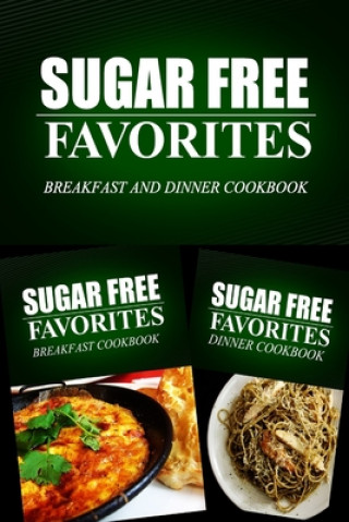 Könyv Sugar Free Favorites - Breakfast and Dinner Cookbook: Sugar Free recipes cookbook for your everyday Sugar Free cooking Sugar Free Favorites Combo Pack Series