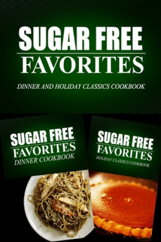 Kniha Sugar Free Favorites - Dinner and Holiday Classics Cookbook: Sugar Free recipes cookbook for your everyday Sugar Free cooking Sugar Free Favorites Combo Pack Series