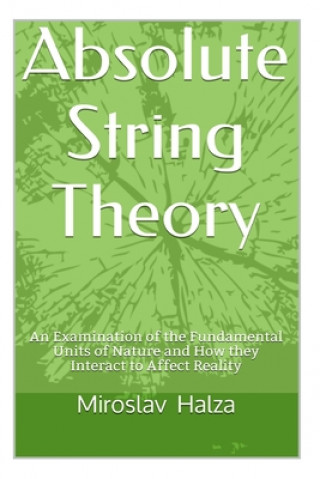 Kniha Absolute String Theory: An Examination of the Fundamental Units of Nature and How They Interact to Affect Reality Miroslav Halza
