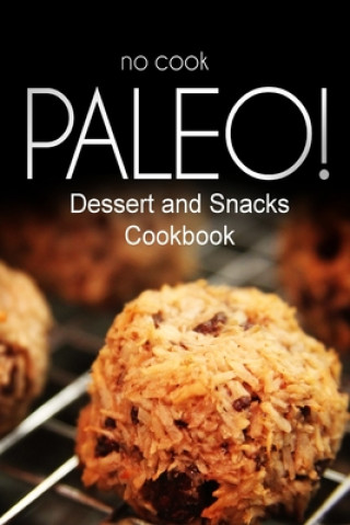 Kniha No-Cook Paleo! - Dessert and Snacks Cookbook: Ultimate Caveman cookbook series, perfect companion for a low carb lifestyle, and raw diet food lifestyl Ben Plus Publishing No-Cook Paleo Series