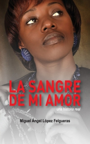 Carte La sangre de mi amor: Una historia real Miguel Angel Lopez Felgueras
