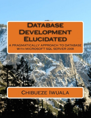 Knjiga Database Development Elucidated: A PRAGMATICALLY APPROACH TO DATABASE With MICROSOFT SQL SERVER 2008 Iwuala Chibueze