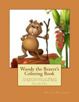 Kniha Woody the Beaver's Coloring Book: The Adventures of Woody the Beaver's Coloring Book Volume Two Antha B. Dishman