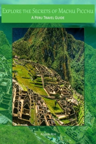 Carte Explore the Secrets of Machu Picchu A Peru Travel Guide Allison Keys