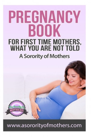 Kniha Pregnancy Book: For First Time Mothers, What You Are Not Told A. Sorority of Mothers