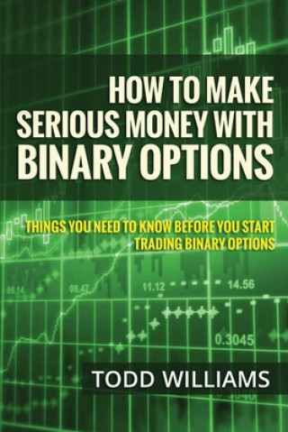 Kniha How To Make Serious Money With Binary Options: Things You Need To Know Before You Start Trading Binary Options Todd Williams