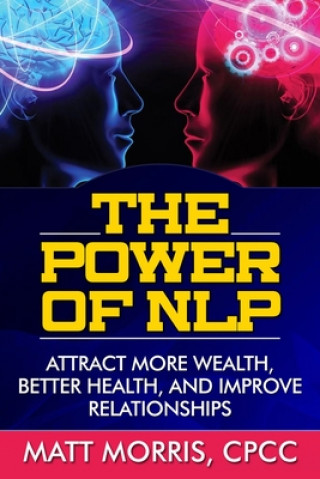 Könyv The Power of NLP: Attract More Wealth, Better Health, And Improve Relationships Matt Morris