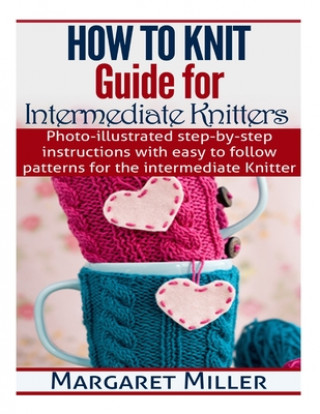 Kniha How To Knit: Guide for Intermediate Knitters: Photo-illustrated step-by-step instructions with easy to follow patterns for the inte Margaret Miller