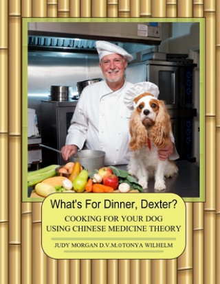 Книга What's For Dinner, Dexter?: Cooking For Your Dog Using Chinese Medicine Theory Tonya Wilhelm