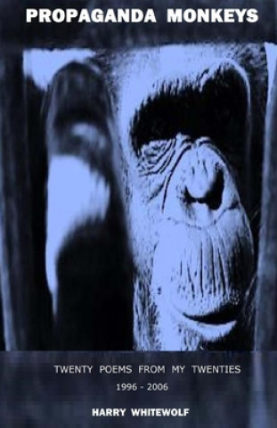 Kniha PROPAGANDA MONKEYS - Twenty Poems From My Twenties: 1996 - 2006 Harry Whitewolf